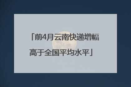 前4月云南快递增幅高于全国平均水平